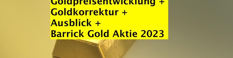 Goldpreisentwicklung + kommende Goldkorrektur + Ausblick + Barrick Gold Aktie 2023